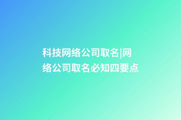 科技网络公司取名|网络公司取名必知四要点-第1张-公司起名-玄机派